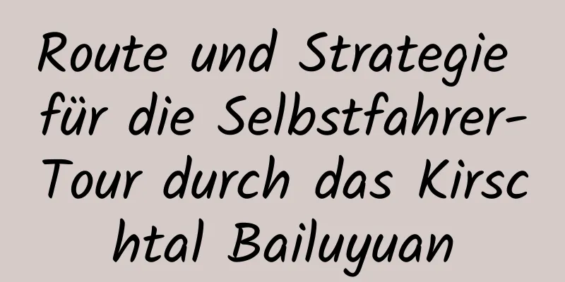 Route und Strategie für die Selbstfahrer-Tour durch das Kirschtal Bailuyuan