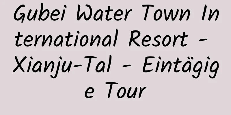 Gubei Water Town International Resort - Xianju-Tal - Eintägige Tour