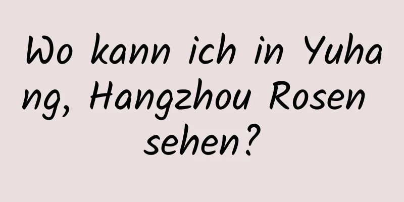 Wo kann ich in Yuhang, Hangzhou Rosen sehen?