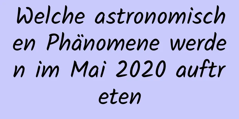 Welche astronomischen Phänomene werden im Mai 2020 auftreten