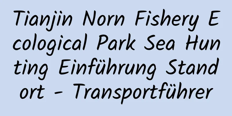 Tianjin Norn Fishery Ecological Park Sea Hunting Einführung Standort - Transportführer