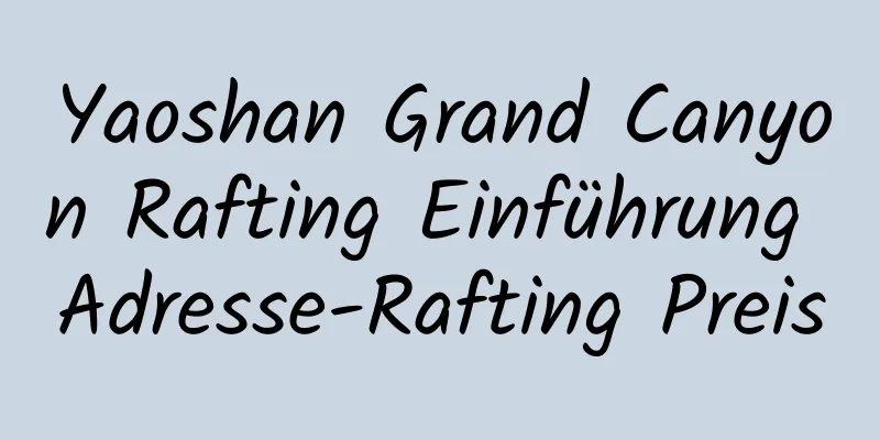 Yaoshan Grand Canyon Rafting Einführung Adresse-Rafting Preis