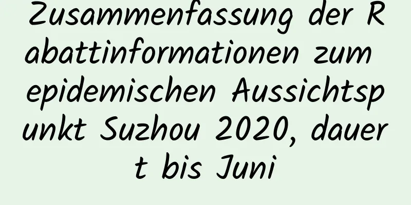 Zusammenfassung der Rabattinformationen zum epidemischen Aussichtspunkt Suzhou 2020, dauert bis Juni