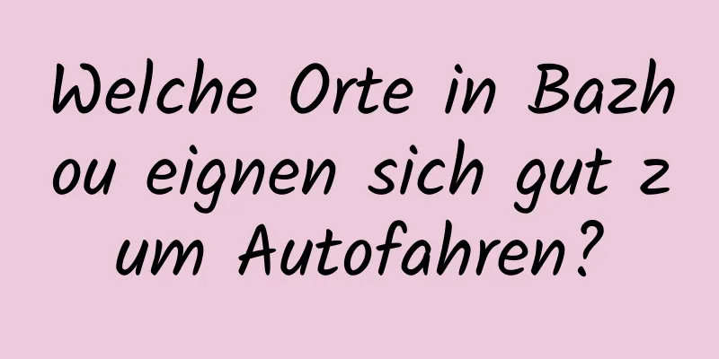 Welche Orte in Bazhou eignen sich gut zum Autofahren?
