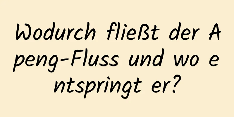 Wodurch fließt der Apeng-Fluss und wo entspringt er?