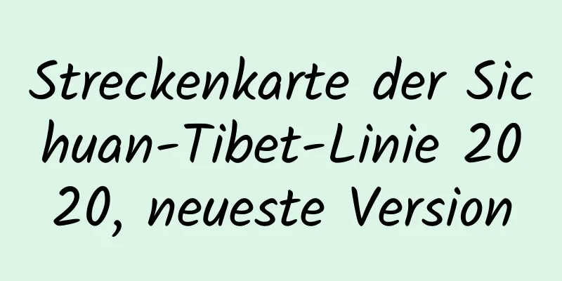 Streckenkarte der Sichuan-Tibet-Linie 2020, neueste Version
