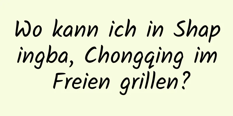 Wo kann ich in Shapingba, Chongqing im Freien grillen?