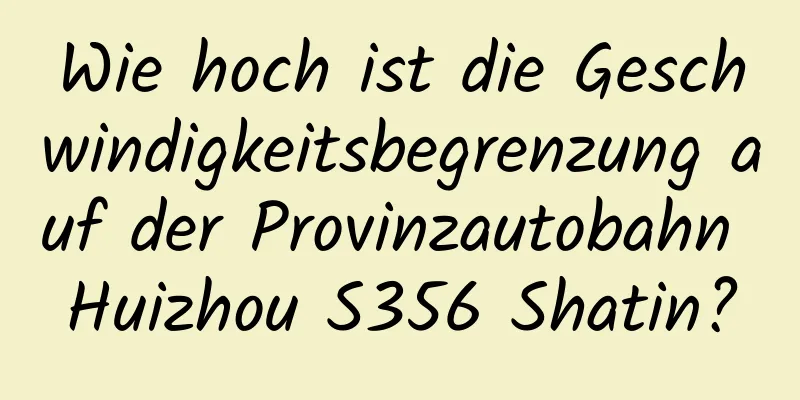 Wie hoch ist die Geschwindigkeitsbegrenzung auf der Provinzautobahn Huizhou S356 Shatin?