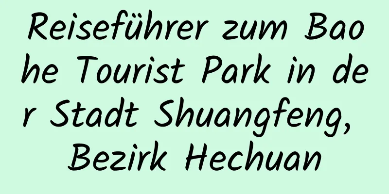 Reiseführer zum Baohe Tourist Park in der Stadt Shuangfeng, Bezirk Hechuan