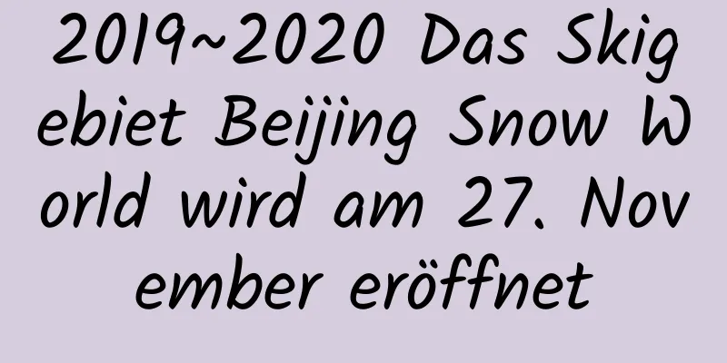 2019~2020 Das Skigebiet Beijing Snow World wird am 27. November eröffnet