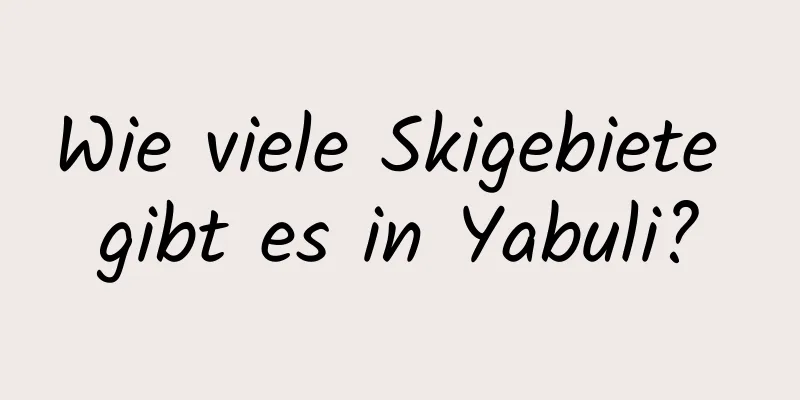 Wie viele Skigebiete gibt es in Yabuli?