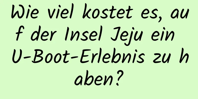 Wie viel kostet es, auf der Insel Jeju ein U-Boot-Erlebnis zu haben?