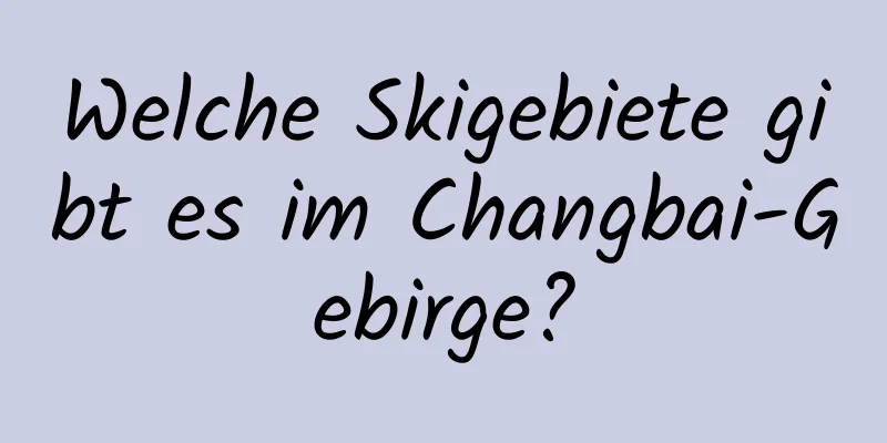 Welche Skigebiete gibt es im Changbai-Gebirge?