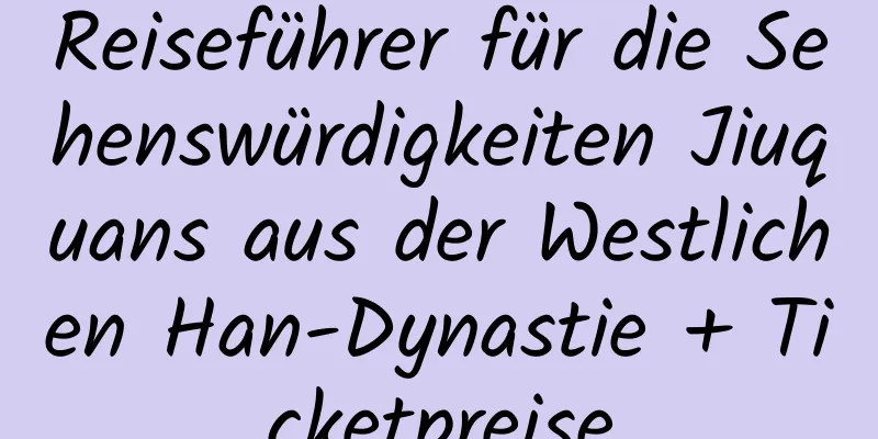 Reiseführer für die Sehenswürdigkeiten Jiuquans aus der Westlichen Han-Dynastie + Ticketpreise