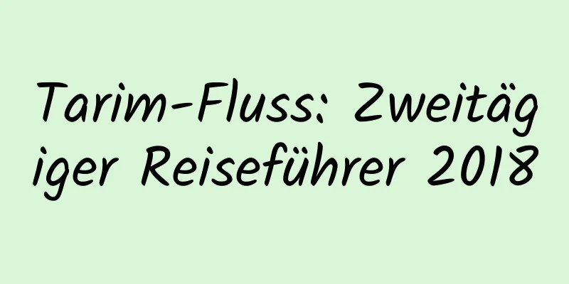 Tarim-Fluss: Zweitägiger Reiseführer 2018