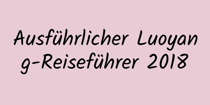Ausführlicher Luoyang-Reiseführer 2018