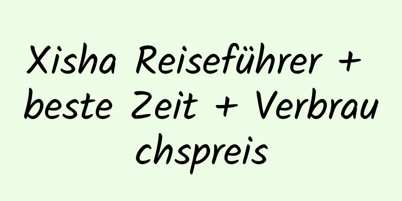 Xisha Reiseführer + beste Zeit + Verbrauchspreis