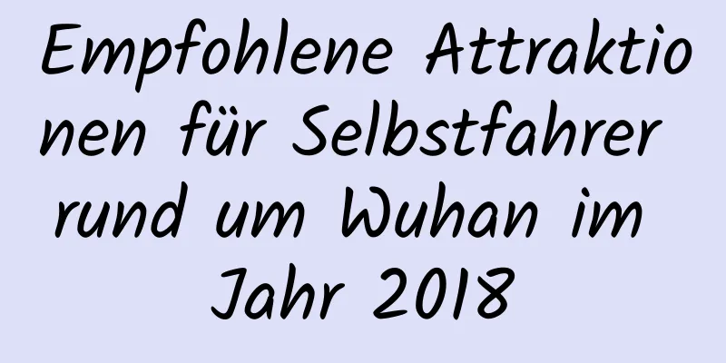 Empfohlene Attraktionen für Selbstfahrer rund um Wuhan im Jahr 2018