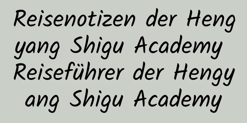 Reisenotizen der Hengyang Shigu Academy Reiseführer der Hengyang Shigu Academy