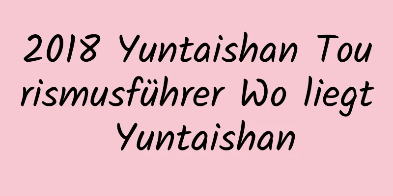 2018 Yuntaishan Tourismusführer Wo liegt Yuntaishan