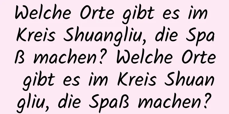 Welche Orte gibt es im Kreis Shuangliu, die Spaß machen? Welche Orte gibt es im Kreis Shuangliu, die Spaß machen?
