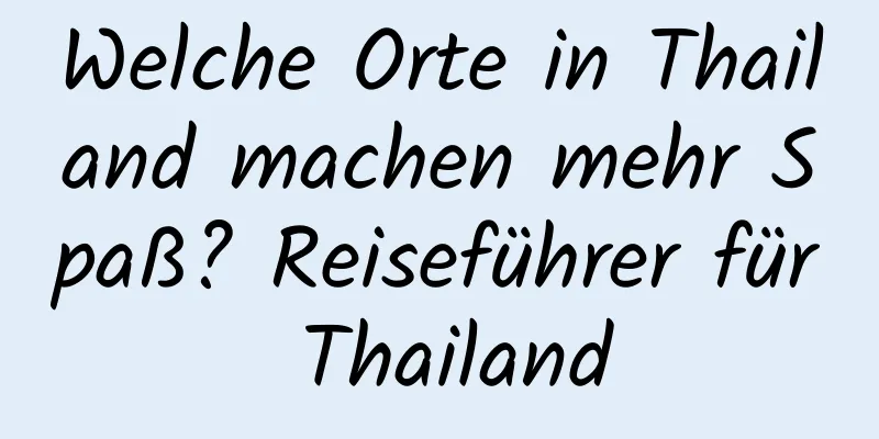 Welche Orte in Thailand machen mehr Spaß? Reiseführer für Thailand