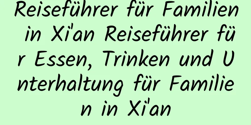 Reiseführer für Familien in Xi'an Reiseführer für Essen, Trinken und Unterhaltung für Familien in Xi'an