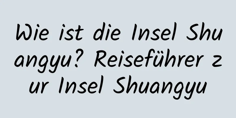 Wie ist die Insel Shuangyu? Reiseführer zur Insel Shuangyu