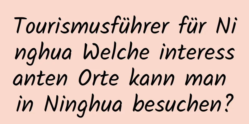 Tourismusführer für Ninghua Welche interessanten Orte kann man in Ninghua besuchen?