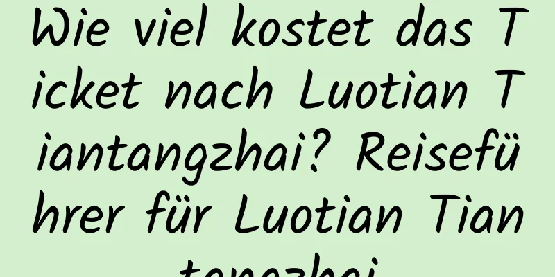 Wie viel kostet das Ticket nach Luotian Tiantangzhai? Reiseführer für Luotian Tiantangzhai