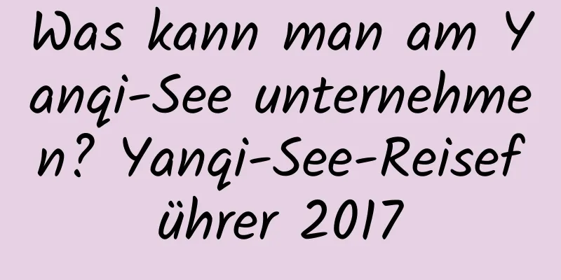 Was kann man am Yanqi-See unternehmen? Yanqi-See-Reiseführer 2017