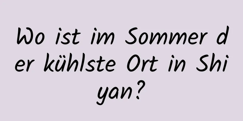 Wo ist im Sommer der kühlste Ort in Shiyan?
