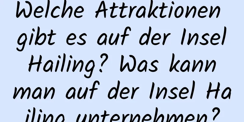Welche Attraktionen gibt es auf der Insel Hailing? Was kann man auf der Insel Hailing unternehmen?