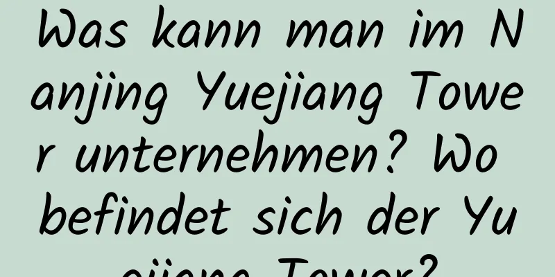 Was kann man im Nanjing Yuejiang Tower unternehmen? Wo befindet sich der Yuejiang Tower?