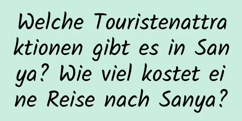Welche Touristenattraktionen gibt es in Sanya? Wie viel kostet eine Reise nach Sanya?