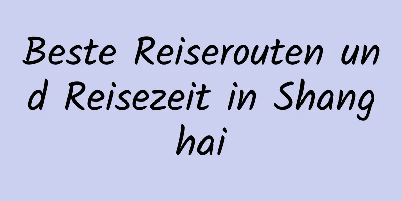 Beste Reiserouten und Reisezeit in Shanghai