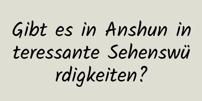 Gibt es in Anshun interessante Sehenswürdigkeiten?