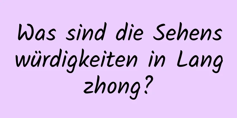 Was sind die Sehenswürdigkeiten in Langzhong?