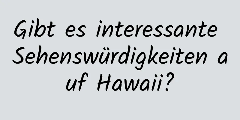 Gibt es interessante Sehenswürdigkeiten auf Hawaii?