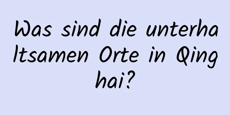 Was sind die unterhaltsamen Orte in Qinghai?